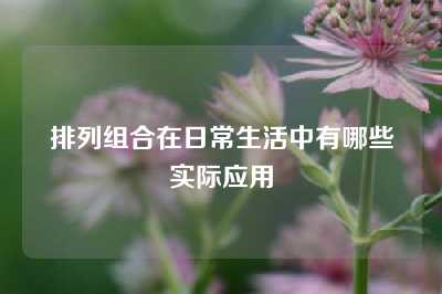 排列组合在日常生活中有哪些实际应用
