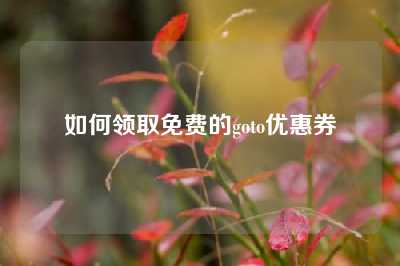 如何领取免费的goto优惠券