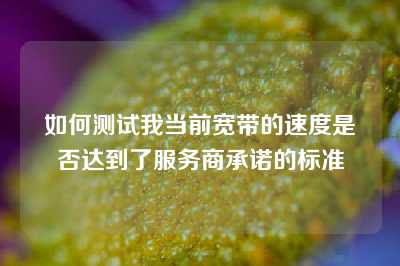 如何测试我当前宽带的速度是否达到了服务商承诺的标准